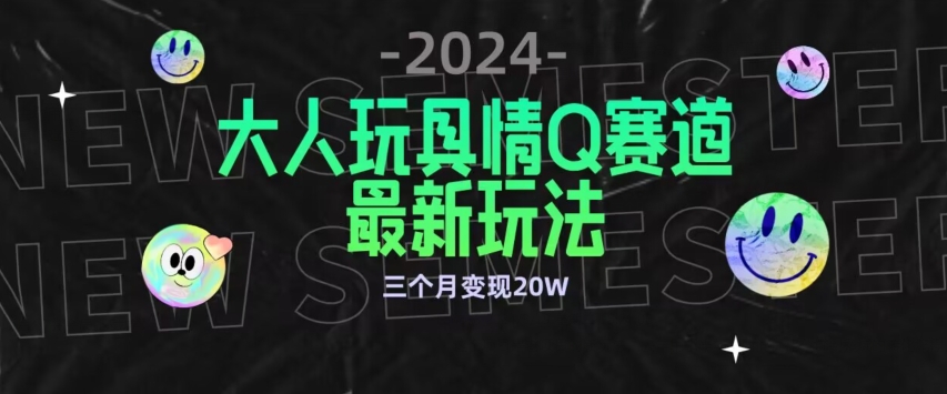 全新大人玩具情Q赛道合规新玩法，公转私域不封号流量多渠道变现，三个月变现20W【揭秘】_微雨项目网