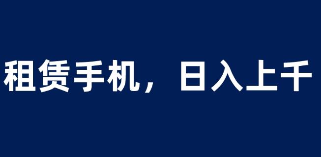 租赁手机蓝海项目，轻松到日入上千，小白0成本直接上手【揭秘】_微雨项目网