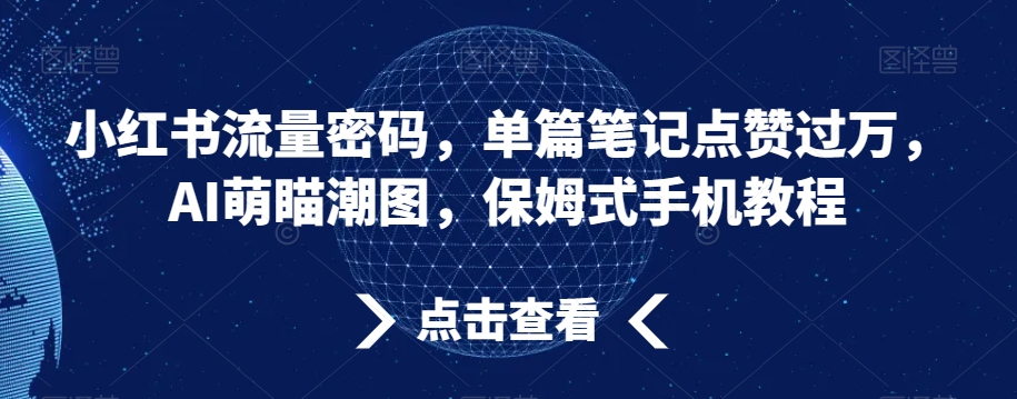 小红书流量密码，单篇笔记点赞过万，AI萌瞄潮图，保姆式手机教程【揭秘】_微雨项目网