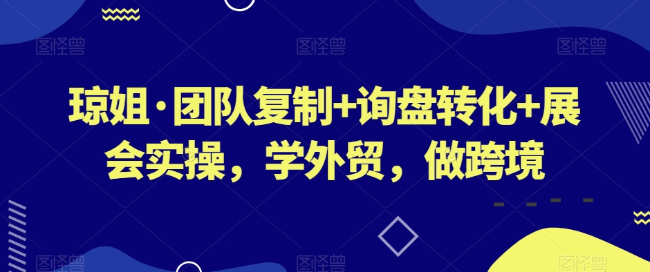 琼姐·团队复制+询盘转化+展会实操，学外贸，做跨境_微雨项目网