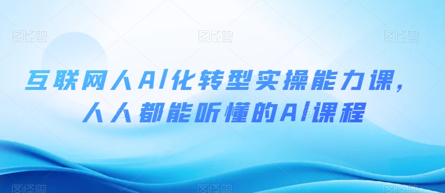 互联网人Al化转型实操能力课，人人都能听懂的Al课程_微雨项目网