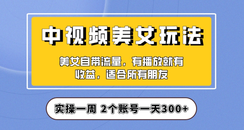 实操一天300+，中视频美女号项目拆解，保姆级教程助力你快速成单！【揭秘】_微雨项目网