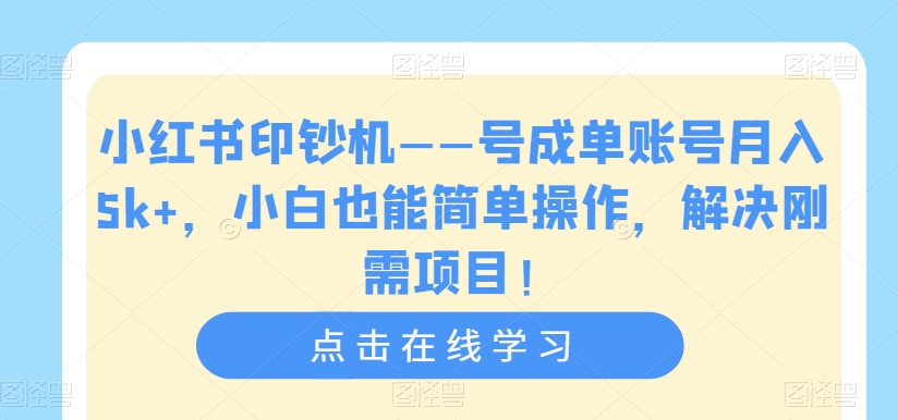 小红书印钞机——号成单账号月入5k+，小白也能简单操作，解决刚需项目【揭秘】_微雨项目网