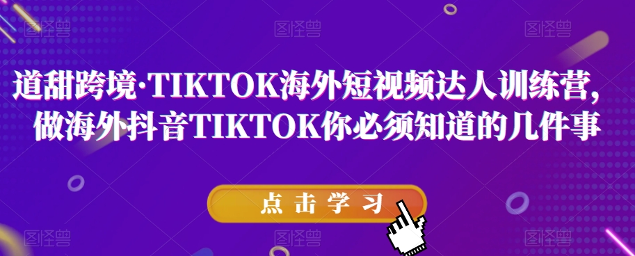 道甜跨境·TIKTOK海外短视频达人训练营，做海外抖音TIKTOK你必须知道的几件事_微雨项目网