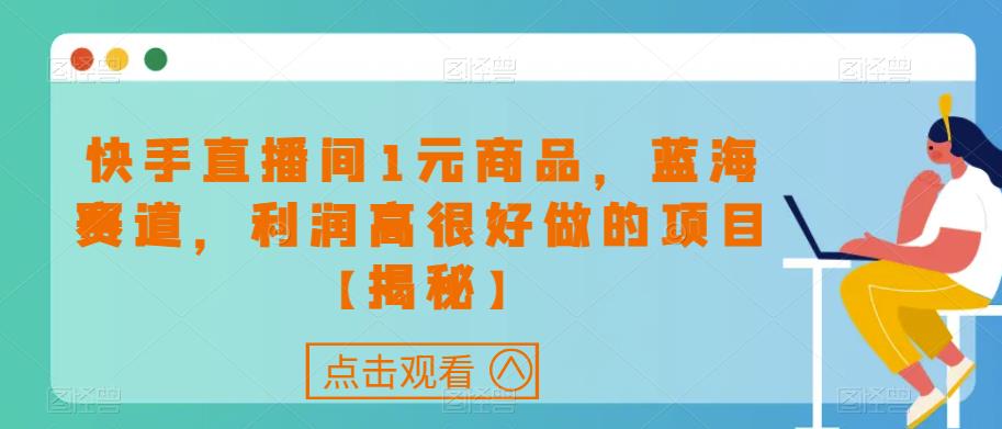 快手直播间1元商品，蓝海赛道，利润高很好做的项目【揭秘】_微雨项目网