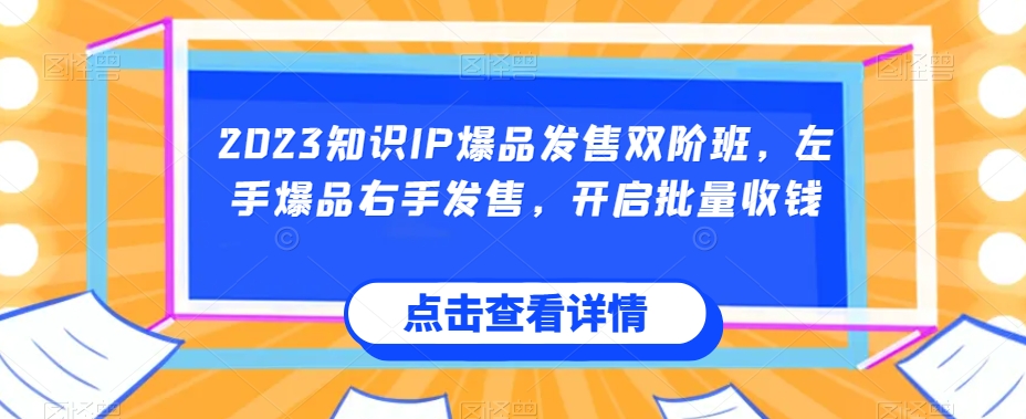 2023知识IP爆品发售双阶班，左手爆品右手发售，开启批量收钱_微雨项目网