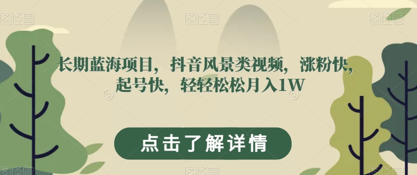 长期蓝海项目，抖音风景类视频，涨粉快，起号快，轻轻松松月入1W【揭秘】_微雨项目网