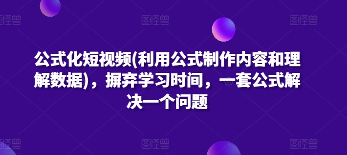 公式化短视频(利用公式制作内容和理解数据)，摒弃学习时间，一套公式解决一个问题_微雨项目网