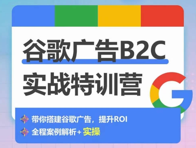 谷歌广告B2C实战特训营，500+谷歌账户总结经验，实战演示如何从0-1搭建广告账户_微雨项目网