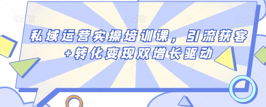 私域运营实操培训课，引流获客+转化变现双增长驱动_微雨项目网