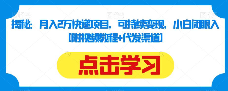 揭秘：月入2万快递项目，可持续变现，小白闭眼入【附视频教程+代发渠道】_微雨项目网