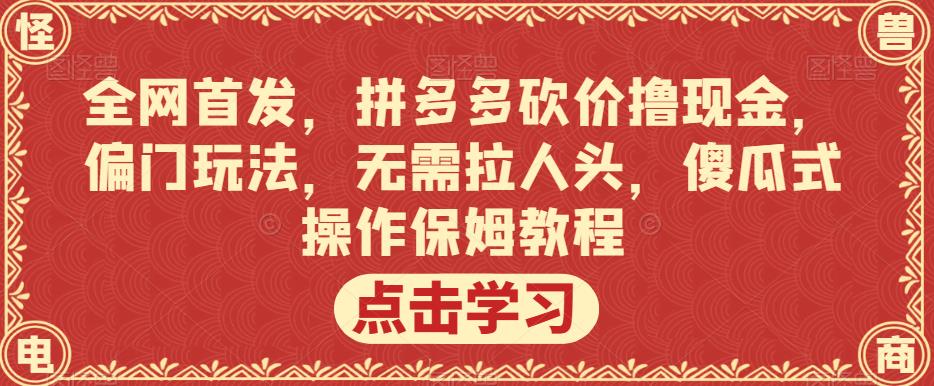 全网首发，拼多多砍价撸现金，偏门玩法，无需拉人头，傻瓜式操作保姆教程【揭秘】_微雨项目网