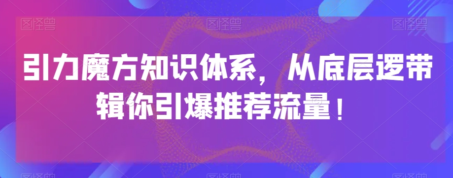 引力魔方知识体系，从底层逻‮带辑‬你引爆‮荐推‬流量！_微雨项目网