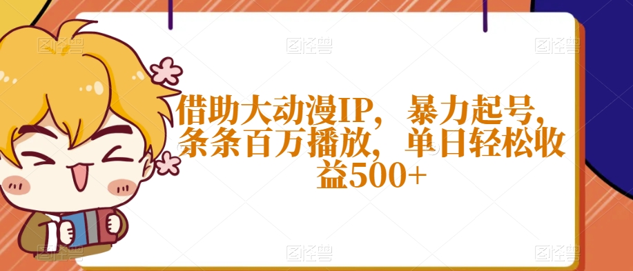 借助大动漫IP，暴力起号，条条百万播放，单日轻松收益500+【揭秘】_微雨项目网