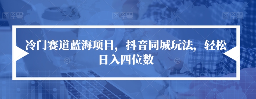 冷门赛道蓝海项目，抖音同城玩法，轻松日入四位数【揭秘】_微雨项目网