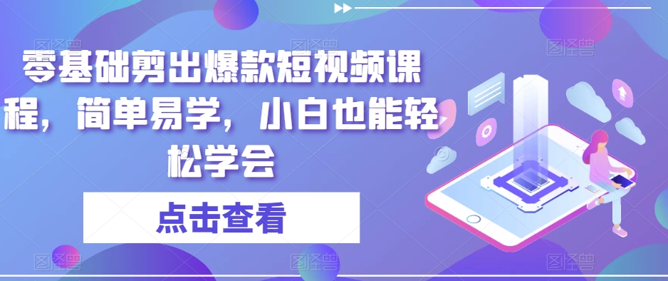 零基础剪出爆款短视频课程，简单易学，小白也能轻松学会_微雨项目网