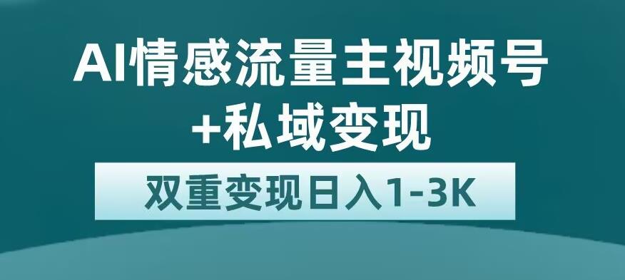 全新AI情感流量主视频号+私域变现，日入1-3K，平台巨大流量扶持【揭秘】_微雨项目网