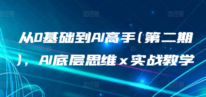 从0基础到AI高手(第二期)，AI底层思维 x 实战教学_微雨项目网