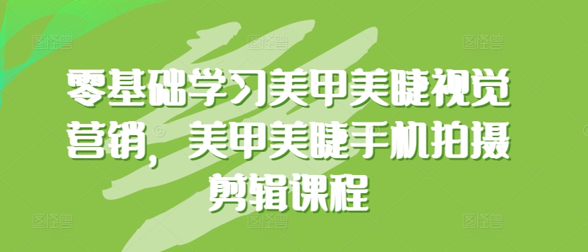 零基础学习美甲美睫视觉营销，美甲美睫手机拍摄剪辑课程_微雨项目网