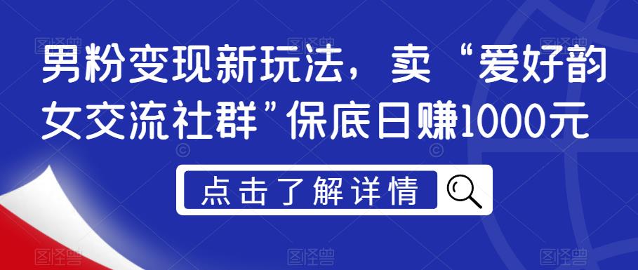 男粉变现新玩法，卖“爱好韵女交流社群”保底日赚1000元【揭秘】_微雨项目网