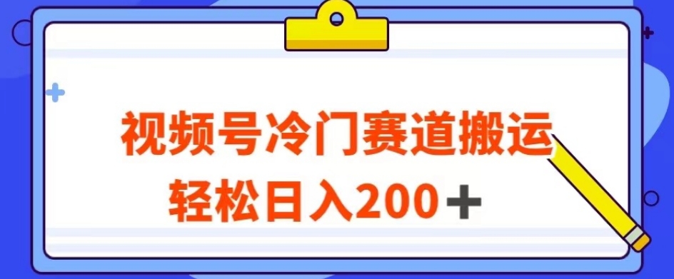 视频号最新冷门赛道搬运玩法，轻松日入200+【揭秘】_微雨项目网