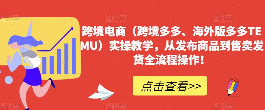 跨境电商（跨境多多、海外版多多TEMU）实操教学，从发布商品到售卖发货全流程操作！_微雨项目网