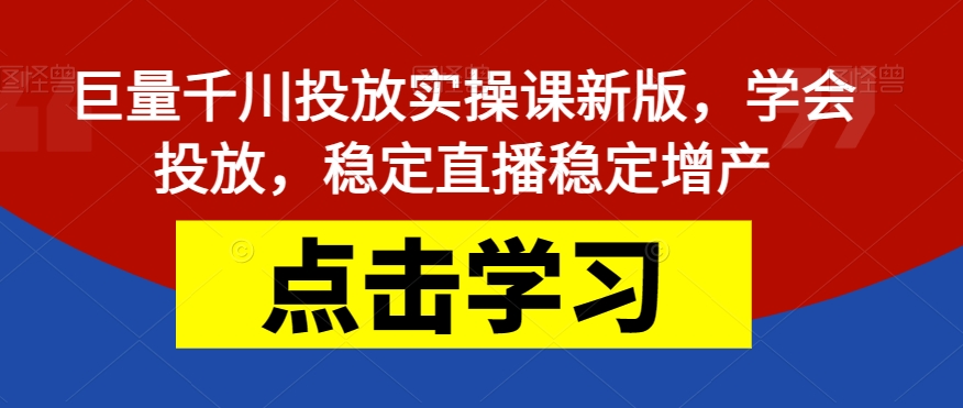 巨量千川投放实操课新版，学会投放，稳定直播稳定增产_微雨项目网