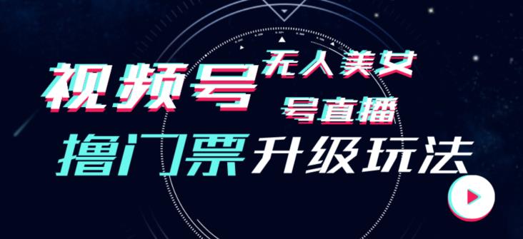 视频号美女无人直播间撸门票搭建升级玩法，日入1000+，后端转化不封号【揭秘】_微雨项目网