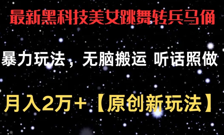 最新黑科技美女跳舞转兵马俑暴力玩法，无脑搬运 听话照做 月入2万+【原创新玩法】【揭秘】_微雨项目网