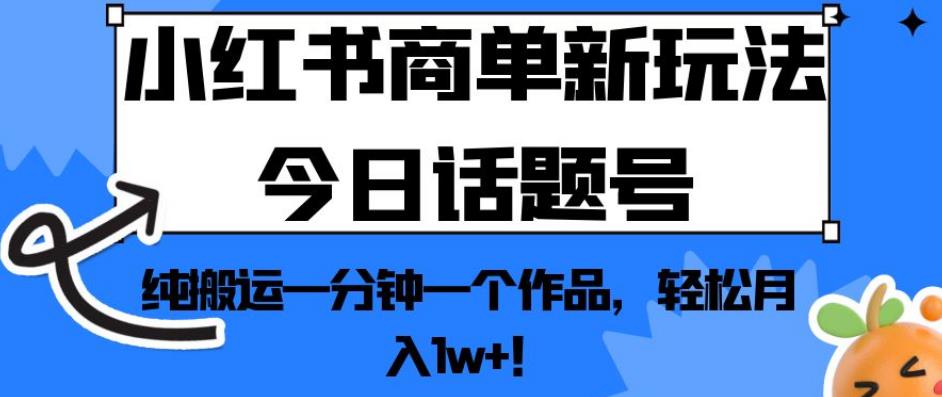 小红书商单新玩法今日话题号，纯搬运一分钟一个作品，轻松月入1w+！【揭秘】_微雨项目网