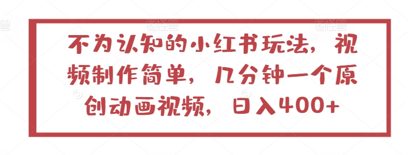 不为认知的小红书玩法，视频制作简单，几分钟一个原创动画视频，日入400+【揭秘】_微雨项目网