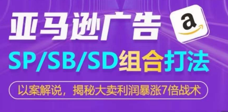 亚马逊SP/SB/SD广告组合打法，揭秘大卖利润暴涨7倍战术_微雨项目网