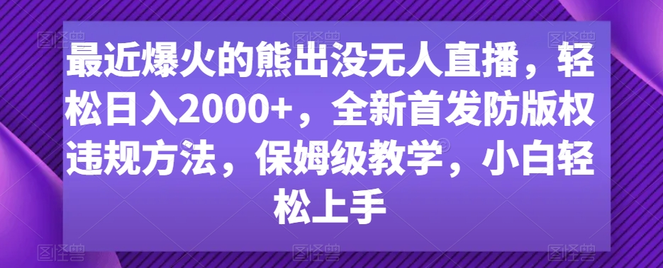 最近爆火的熊出没无人直播，轻松日入2000+，全新首发防版权违规方法【揭秘】_微雨项目网