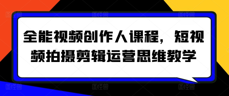 全能视频创作人课程，短视频拍摄剪辑运营思维教学_微雨项目网