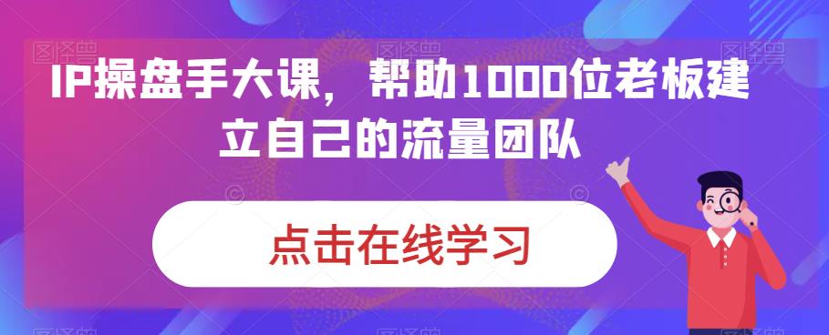 IP操盘手大课，帮助1000位老板建立自己的流量团队_微雨项目网