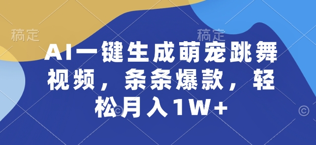 AI一键生成萌宠跳舞视频，条条爆款，轻松月入1W+【揭秘】_微雨项目网