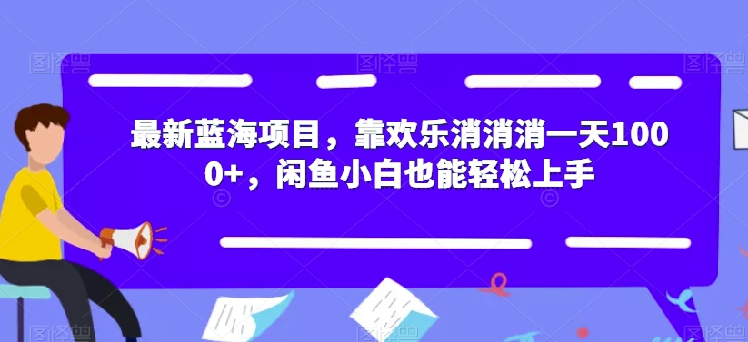 最新蓝海项目，靠欢乐消消消一天1000+，闲鱼小白也能轻松上手【揭秘】_微雨项目网