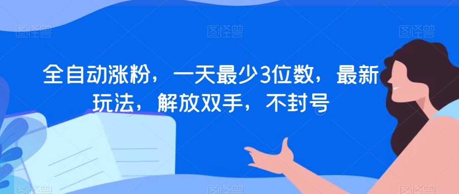 全自动涨粉，一天最少3位数，最新玩法，解放双手，不封号【揭秘】_微雨项目网