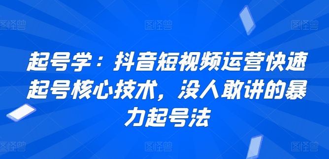 起号学：抖音短视频运营快速起号核心技术，没人敢讲的暴力起号法_微雨项目网