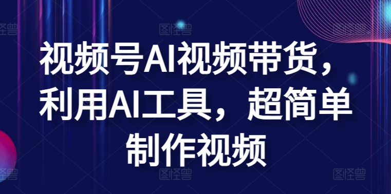 视频号AI视频带货，利用AI工具，超简单制作视频【揭秘】_微雨项目网