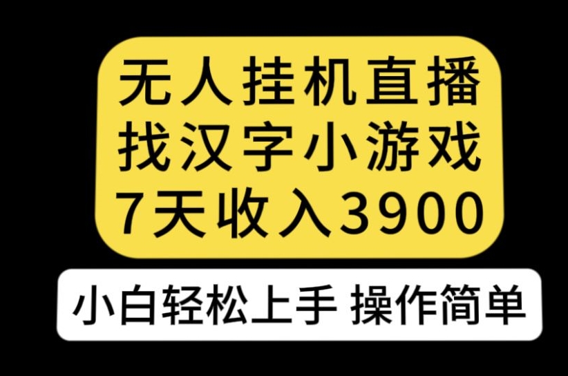 无人直播找汉字小游戏新玩法，7天收益3900，小白轻松上手人人可操作【揭秘】_微雨项目网