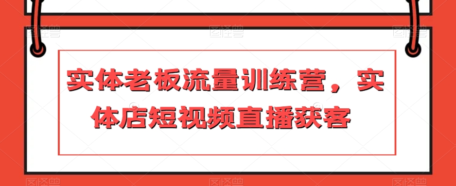 实体老板流量训练营，实体店短视频直播获客_微雨项目网