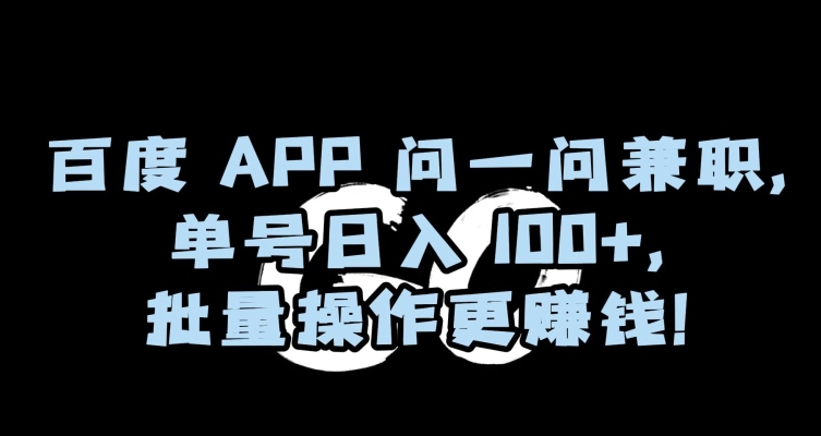 百度APP问一问兼职，单号日入100+，批量操作更赚钱【揭秘】_微雨项目网