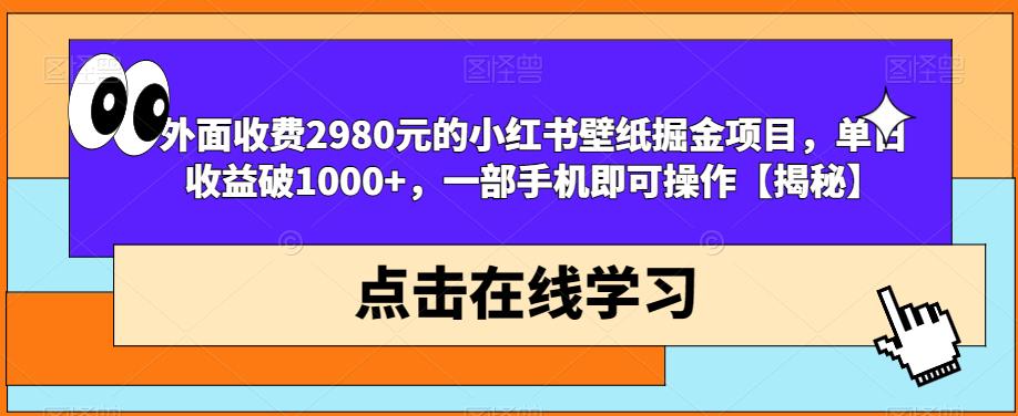 外面收费2980元的小红书壁纸掘金项目，单日收益破1000+，一部手机即可操作【揭秘】_微雨项目网