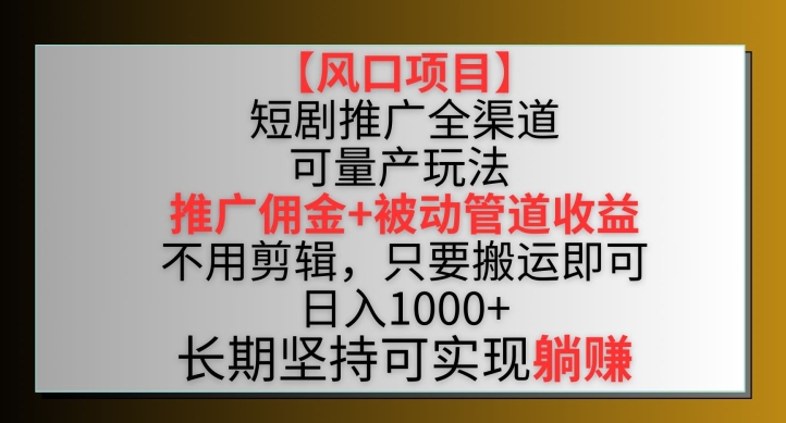 【风口项目】短剧推广全渠道最新双重收益玩法，推广佣金管道收益，不用剪辑，只要搬运即可【揭秘】_微雨项目网