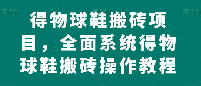 得物球鞋搬砖项目，全面系统得物球鞋搬砖操作教程【揭秘】_微雨项目网