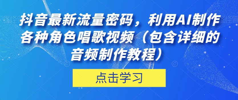 抖音最新流量密码，利用AI制作各种角色唱歌视频（包含详细的音频制作教程）【揭秘】_微雨项目网