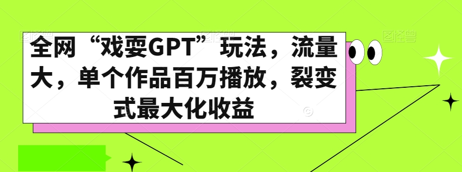 全网“戏耍GPT”玩法，流量大，单个作品百万播放，裂变式最大化收益【揭秘】_微雨项目网