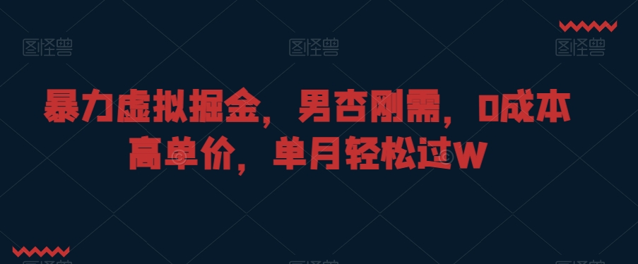 暴力虚拟掘金，男杏刚需，0成本高单价，单月轻松过W【揭秘】_微雨项目网