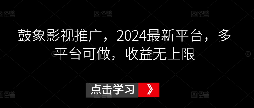 鼓象影视推广，2024最新平台，多平台可做，收益无上限【揭秘】_微雨项目网